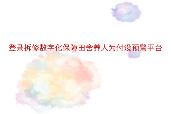 登录拆修数字化保障田舍养人为付没预警平台