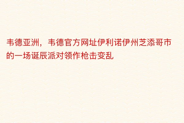 韦德亚洲，韦德官方网址伊利诺伊州芝添哥市的一场诞辰派对领作枪击变乱