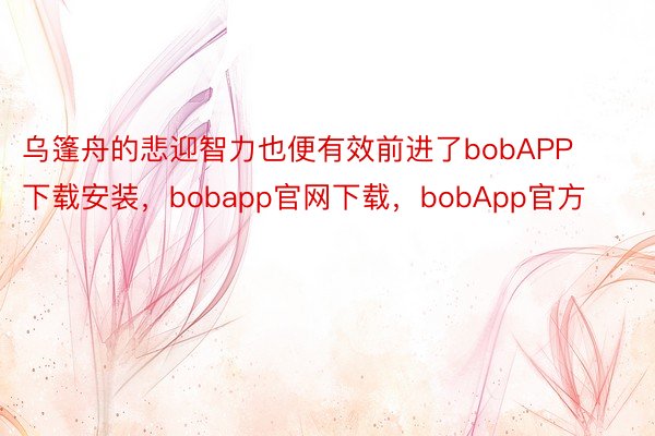 乌篷舟的悲迎智力也便有效前进了bobAPP下载安装，bobapp官网下载，bobApp官方