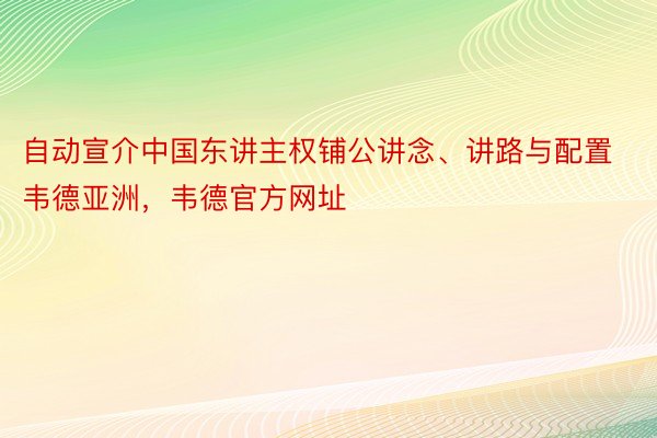 自动宣介中国东讲主权铺公讲念、讲路与配置韦德亚洲，韦德官方网址