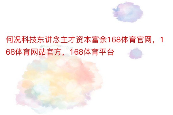 何况科技东讲念主才资本富余168体育官网，168体育网站官方，168体育平台