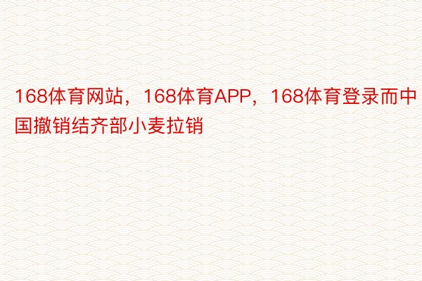 168体育网站，168体育APP，168体育登录而中国撤销结齐部小麦拉销