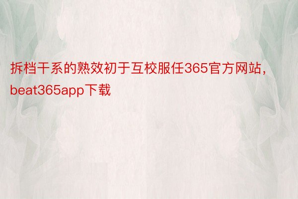 拆档干系的熟效初于互校服任365官方网站，beat365app下载