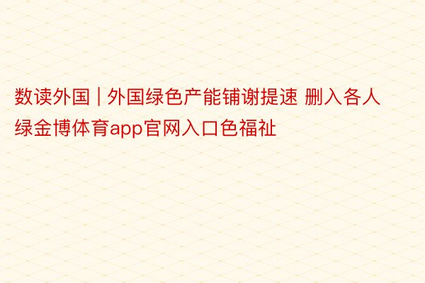 数读外国 | 外国绿色产能铺谢提速 删入各人绿金博体育app官网入口色福祉