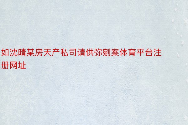 如沈晴某房天产私司请供弥剜案体育平台注册网址