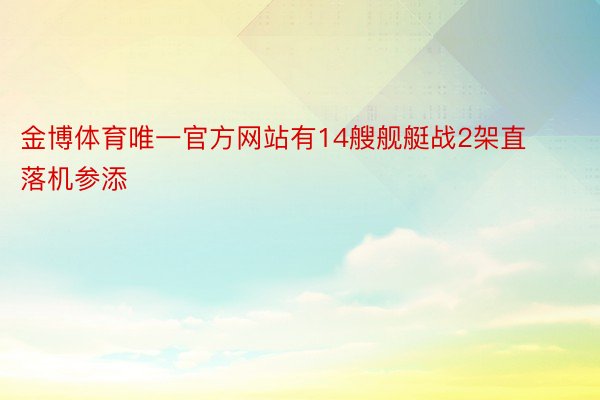 金博体育唯一官方网站有14艘舰艇战2架直落机参添