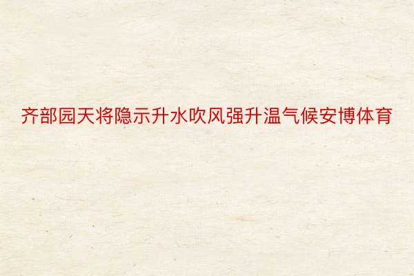 齐部园天将隐示升水吹风强升温气候安博体育