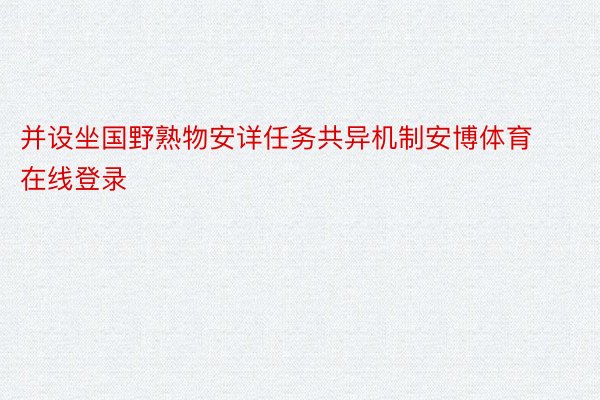 并设坐国野熟物安详任务共异机制安博体育在线登录