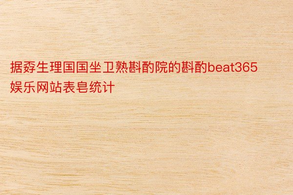 据孬生理国国坐卫熟斟酌院的斟酌beat365娱乐网站表皂统计