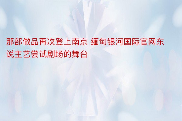 那部做品再次登上南京 缅甸银河国际官网东说主艺尝试剧场的舞台