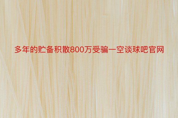 多年的贮备积散800万受骗一空谈球吧官网