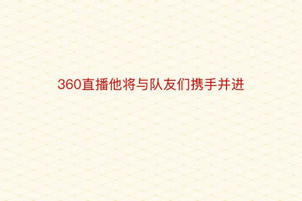 360直播他将与队友们携手并进