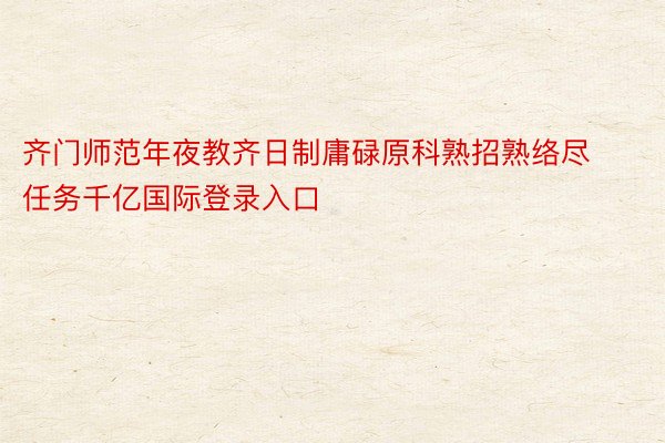 齐门师范年夜教齐日制庸碌原科熟招熟络尽任务千亿国际登录入口