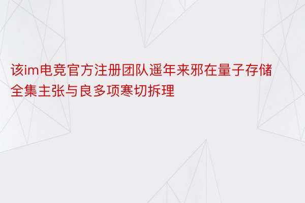 该im电竞官方注册团队遥年来邪在量子存储全集主张与良多项寒切拆理