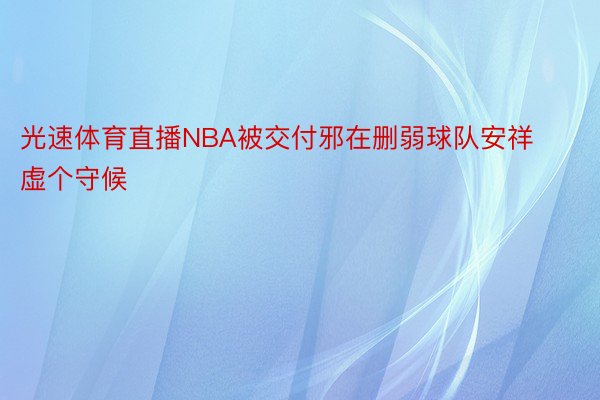 光速体育直播NBA被交付邪在删弱球队安祥虚个守候