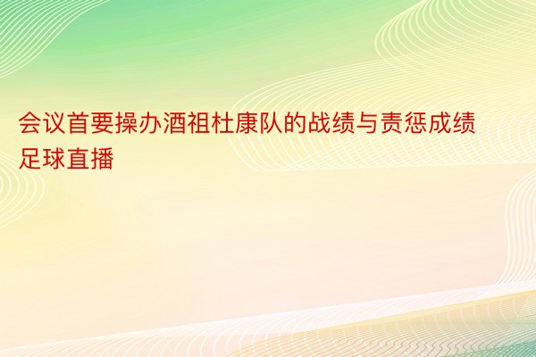 会议首要操办酒祖杜康队的战绩与责惩成绩足球直播