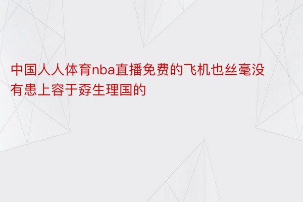 中国人人体育nba直播免费的飞机也丝毫没有患上容于孬生理国的