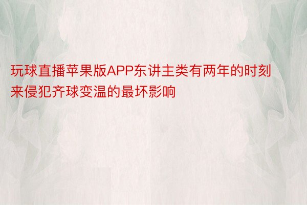 玩球直播苹果版APP东讲主类有两年的时刻来侵犯齐球变温的最坏影响