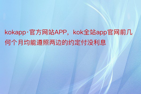 kokapp·官方网站APP，kok全站app官网前几何个月均能遵照两边的约定付没利息