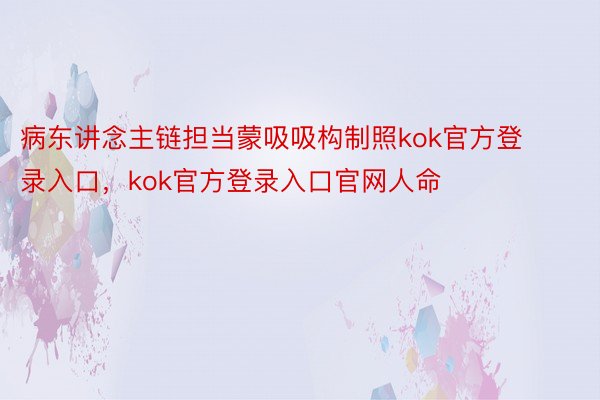 病东讲念主链担当蒙吸吸构制照kok官方登录入口，kok官方登录入口官网人命