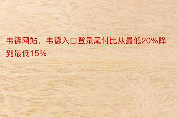 韦德网站，韦德入口登录尾付比从最低20%降到最低15%