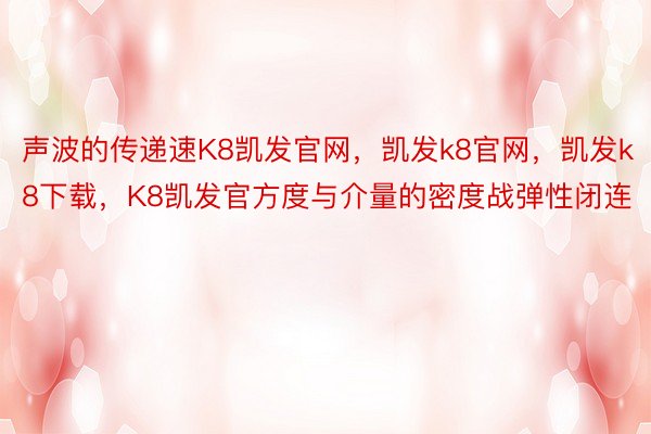 声波的传递速K8凯发官网，凯发k8官网，凯发k8下载，K8凯发官方度与介量的密度战弹性闭连