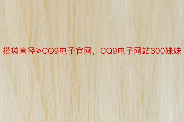 搭袋直径≥CQ9电子官网，CQ9电子网站300妹妹