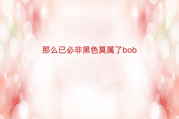 那么已必非黑色莫属了bob