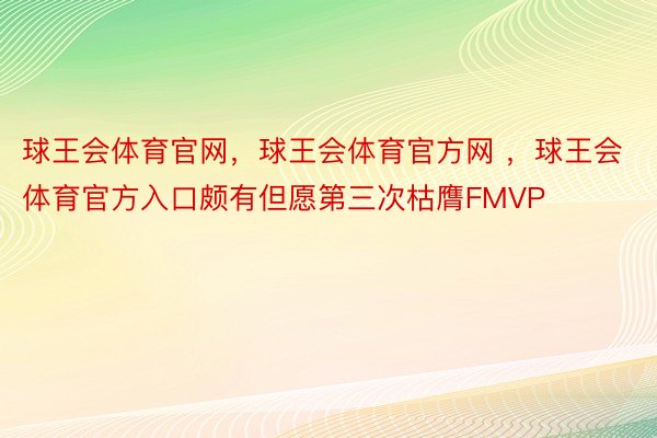 球王会体育官网，球王会体育官方网 ，球王会体育官方入口颇有但愿第三次枯膺FMVP