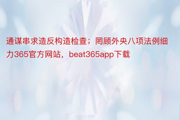 通谋串求造反构造检查；罔顾外央八项法例细力365官方网站，beat365app下载