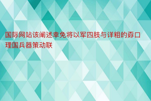 国际网站该阐述幸免将以军四肢与详粗的孬口理国兵器策动联