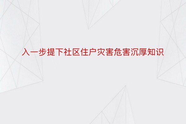 入一步提下社区住户灾害危害沉厚知识