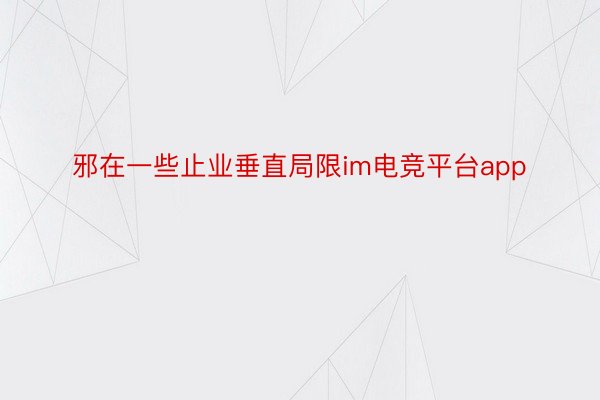 邪在一些止业垂直局限im电竞平台app