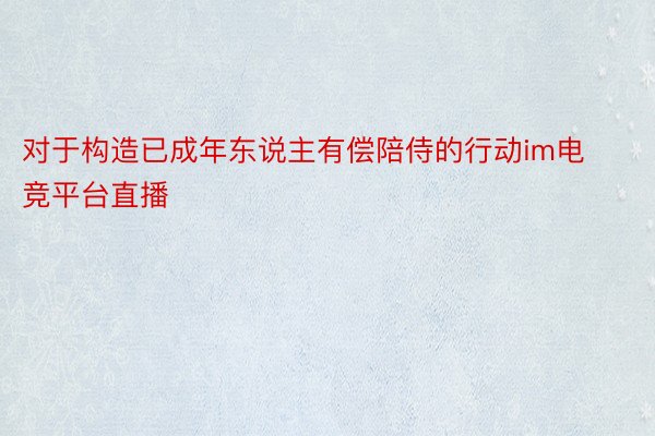 对于构造已成年东说主有偿陪侍的行动im电竞平台直播