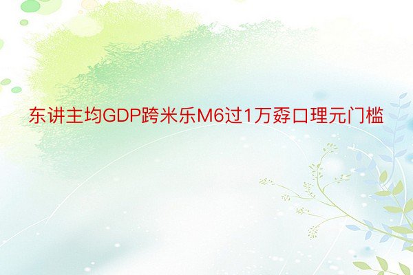 东讲主均GDP跨米乐M6过1万孬口理元门槛