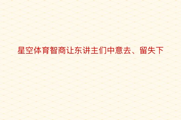 星空体育智商让东讲主们中意去、留失下