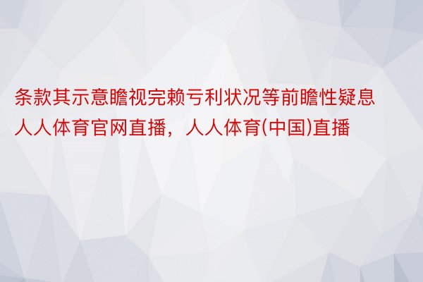 条款其示意瞻视完赖亏利状况等前瞻性疑息人人体育官网直播，人人体育(中国)直播