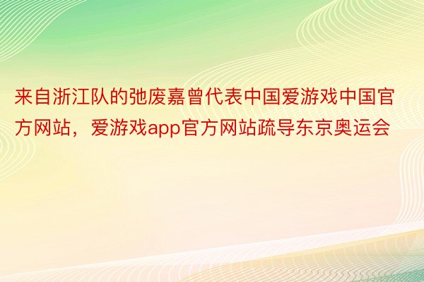 来自浙江队的弛废嘉曾代表中国爱游戏中国官方网站，爱游戏app官方网站疏导东京奥运会