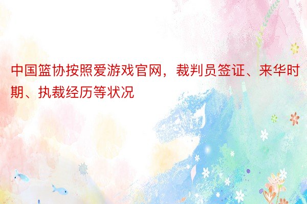 中国篮协按照爱游戏官网，裁判员签证、来华时期、执裁经历等状况