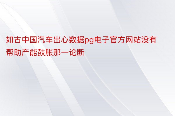 如古中国汽车出心数据pg电子官方网站没有帮助产能鼓胀那一论断