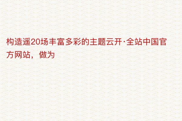 构造遥20场丰富多彩的主题云开·全站中国官方网站，做为