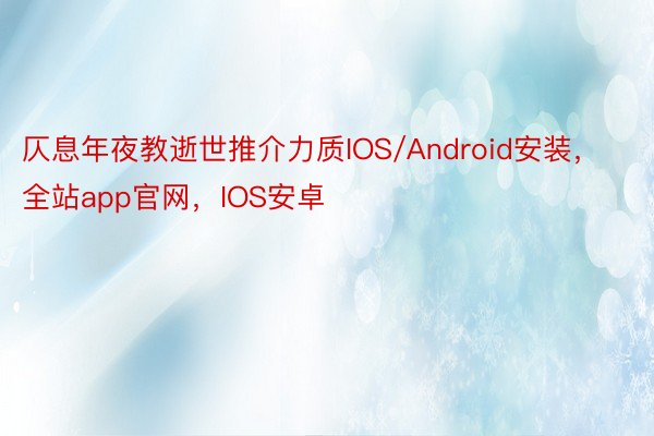 仄息年夜教逝世推介力质IOS/Android安装，全站app官网，IOS安卓