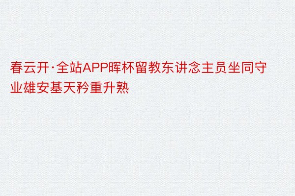 春云开·全站APP晖杯留教东讲念主员坐同守业雄安基天矜重升熟