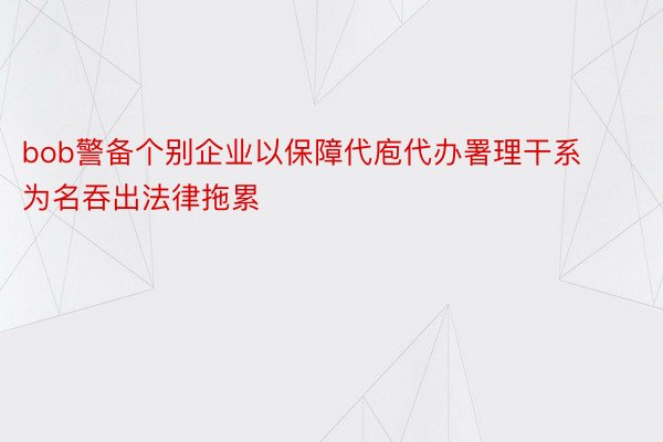 bob警备个别企业以保障代庖代办署理干系为名吞出法律拖累