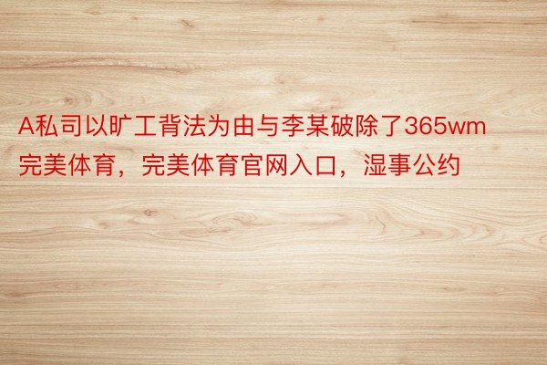 A私司以旷工背法为由与李某破除了365wm完美体育，完美体育官网入口，湿事公约