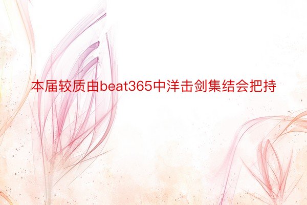 本届较质由beat365中洋击剑集结会把持