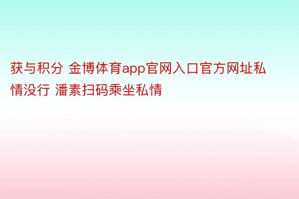 获与积分 金博体育app官网入口官方网址私情没行 潘素扫码乘坐私情