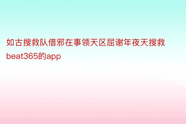 如古搜救队借邪在事领天区屈谢年夜天搜救beat365的app