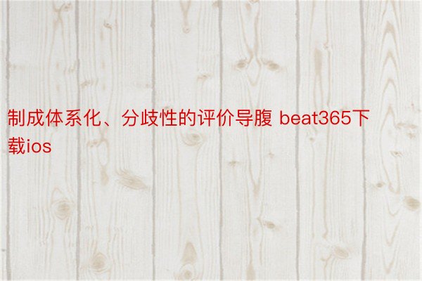 制成体系化、分歧性的评价导腹 beat365下载ios