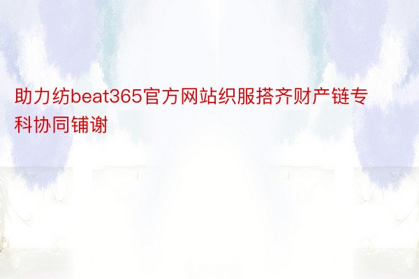 助力纺beat365官方网站织服搭齐财产链专科协同铺谢